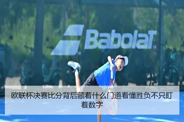 欧联杯决赛比分背后藏着什么门道看懂胜负不只盯着数字（kaiyun）