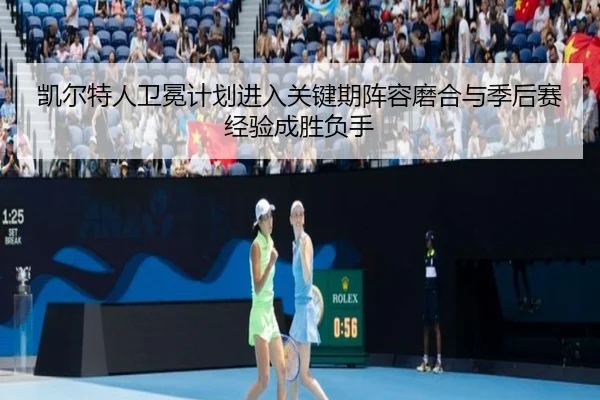 凯尔特人卫冕计划进入关键期阵容磨合与季后赛经验成胜负手 - kaiyun